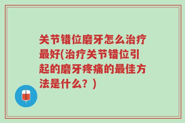 关节错位磨牙怎么治疗最好(治疗关节错位引起的磨牙疼痛的最佳方法是什么？)-第1张图片-超越