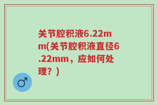 关节腔积液6.22mm(关节腔积液直径6.22mm，应如何处理？)-第1张图片-超越