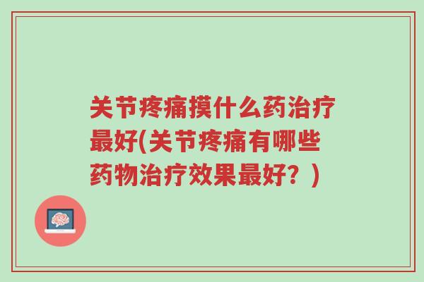 关节疼痛摸什么药治疗最好(关节疼痛有哪些药物治疗效果最好?)-第1张图片-超越 关节疼痛摸什么药治疗最好(关节疼痛有哪些药物治疗效果最好?)-第1张图片-超越