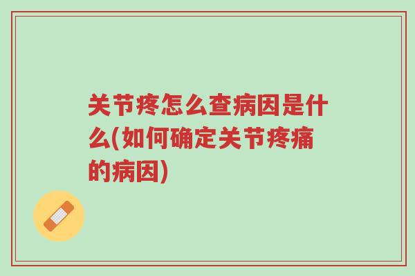 关节疼怎么查病因是什么(如何确定关节疼痛的病因)-第1张图片-超越 关节疼怎么查病因是什么(如何确定关节疼痛的病因)-第1张图片-超越