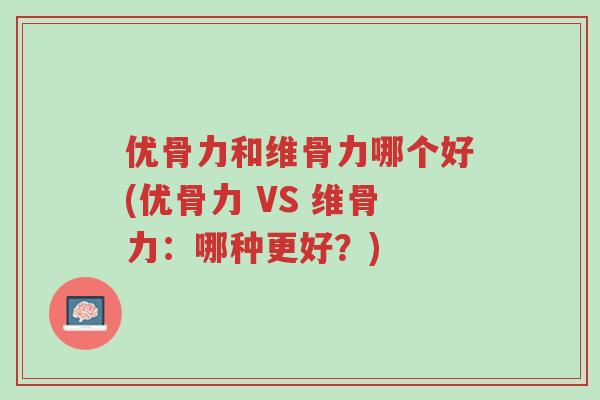 优骨力和维骨力哪个好(优骨力 VS 维骨力：哪种更好？)-第1张图片-超越