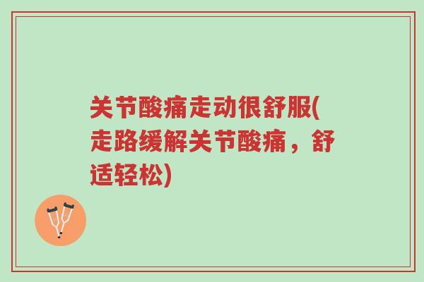 关节酸痛走动很舒服(走路缓解关节酸痛,舒适轻松)-第1张图片-超越 关节酸痛走动很舒服(走路缓解关节酸痛,舒适轻松)-第1张图片-超越