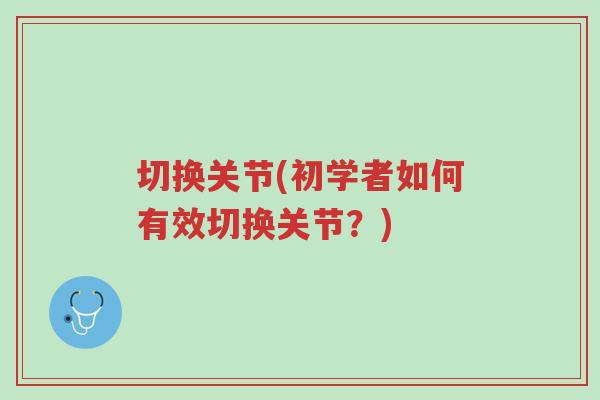 切换关节(初学者如何有效切换关节?)-第1张图片-超越 切换关节(初学者如何有效切换关节?)-第1张图片-超越