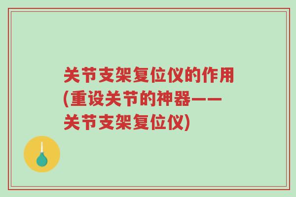 关节支架复位仪的作用(重设关节的神器——关节支架复位仪)-第1张图片-超越