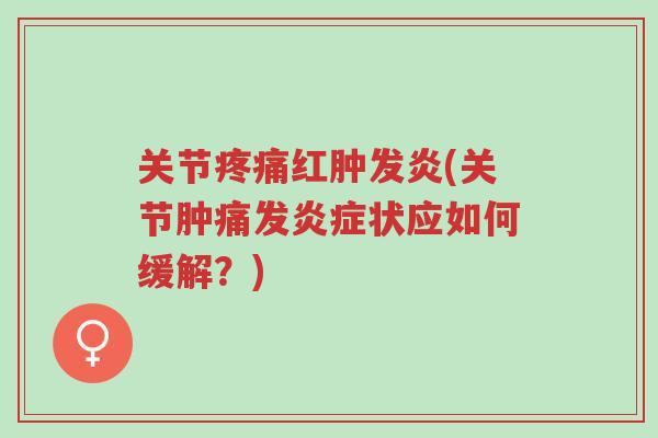 关节疼痛红肿发炎(关节肿痛发炎症状应如何缓解?)-第1张图片-超越 关节疼痛红肿发炎(关节肿痛发炎症状应如何缓解?)-第1张图片-超越