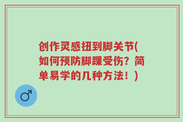 创作灵感扭到脚关节(如何预防脚踝受伤?简单易学的几种方法!)-第1张图片-超越 创作灵感扭到脚关节(如何预防脚踝受伤?简单易学的几种方法!)-第1张图片-超越
