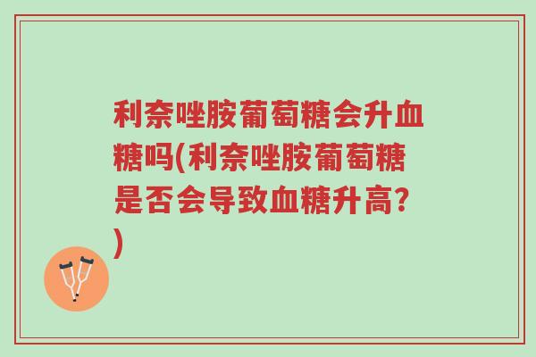 利奈唑胺葡萄糖会升血糖吗(利奈唑胺葡萄糖是否会导致血糖升高?)-第1张图片-超越 利奈唑胺葡萄糖会升血糖吗(利奈唑胺葡萄糖是否会导致血糖升高?)-第1张图片-超越
