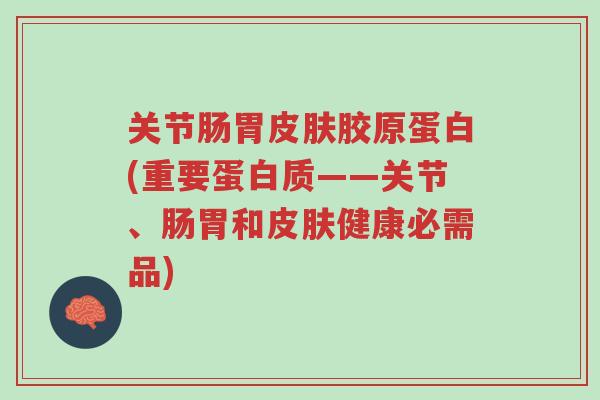关节肠胃皮肤胶原蛋白(重要蛋白质——关节、肠胃和皮肤健康必需品)-第1张图片-超越 关节肠胃皮肤胶原蛋白(重要蛋白质——关节、肠胃和皮肤健康必需品)-第1张图片-超越