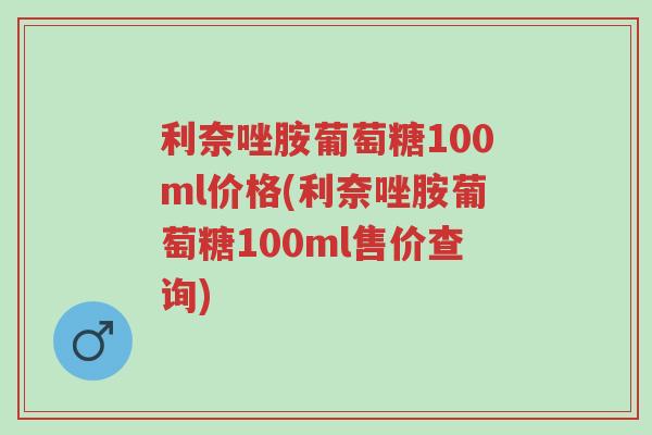 利奈唑胺葡萄糖100ml价格(利奈唑胺葡萄糖100ml售价查询)-第1张图片-超越 利奈唑胺葡萄糖100ml价格(利奈唑胺葡萄糖100ml售价查询)-第1张图片-超越