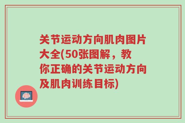 关节运动方向肌肉图片大全(50张图解,教你正确的关节运动方向及肌肉训练目标)-第1张图片-超越 关节运动方向肌肉图片大全(50张图解,教你正确的关节运动方向及肌肉训练目标)-第1张图片-超越