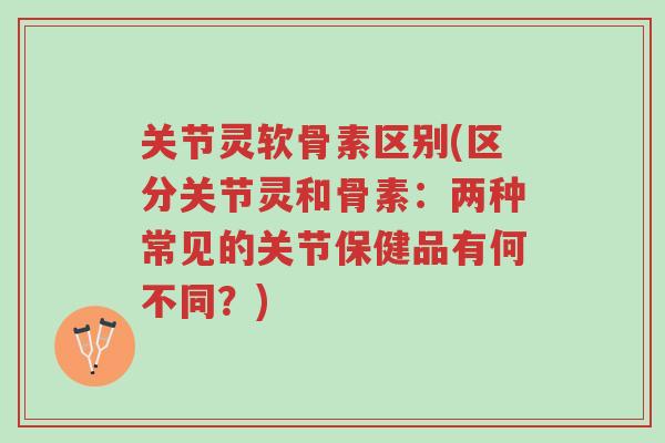 关节灵软骨素区别(区分关节灵和骨素:两种常见的关节保健品有何不同?)-第1张图片-超越 关节灵软骨素区别(区分关节灵和骨素:两种常见的关节保健品有何不同?)-第1张图片-超越