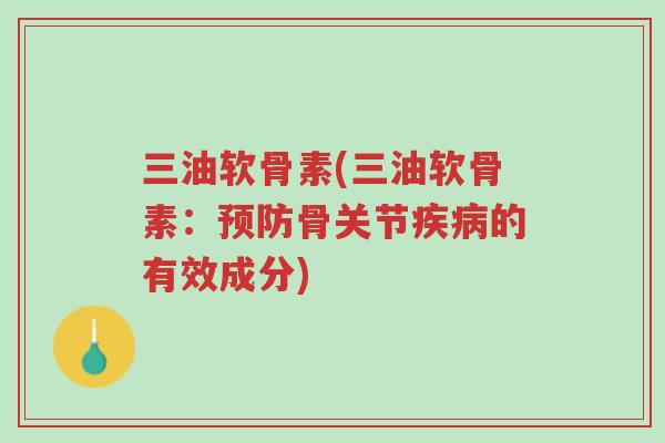 三油软骨素(三油软骨素:预防骨关节疾病的有效成分)-第1张图片-超越 三油软骨素(三油软骨素:预防骨关节疾病的有效成分)-第1张图片-超越