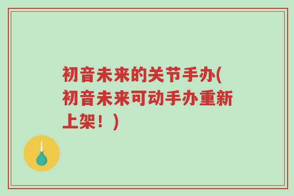 初音未来的关节手办(初音未来可动手办重新上架！)-第1张图片-超越