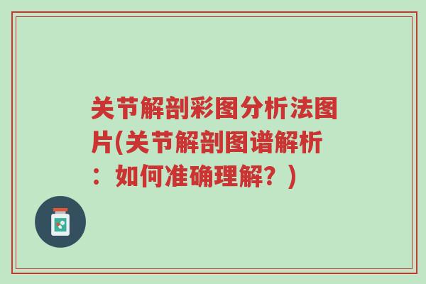 关节解剖彩图分析法图片(关节解剖图谱解析:如何准确理解?)-第1张图片-超越 关节解剖彩图分析法图片(关节解剖图谱解析:如何准确理解?)-第1张图片-超越