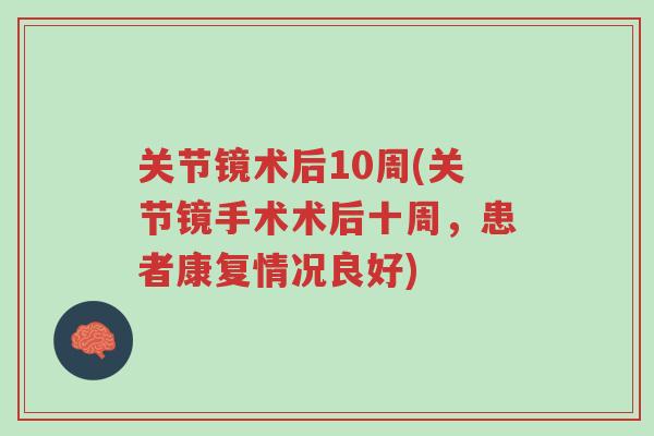 关节镜术后10周(关节镜手术术后十周，患者康复情况良好)-第1张图片-超越