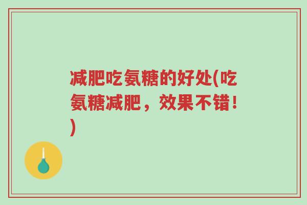 减肥吃氨糖的好处(吃氨糖减肥,效果不错!)-第1张图片-超越 减肥吃氨糖的好处(吃氨糖减肥,效果不错!)-第1张图片-超越