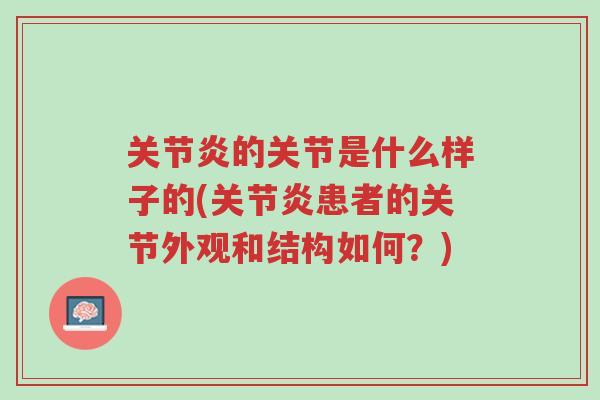 关节炎的关节是什么样子的(关节炎患者的关节外观和结构如何？)-第1张图片-超越