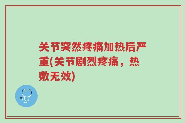 关节突然疼痛加热后严重(关节剧烈疼痛，热敷无效)-第1张图片-超越