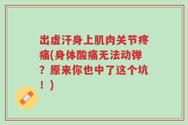 出虚汗身上肌肉关节疼痛(身体酸痛无法动弹?原来你也中了这个坑!)-第1张图片-超越 出虚汗身上肌肉关节疼痛(身体酸痛无法动弹?原来你也中了这个坑!)-第1张图片-超越