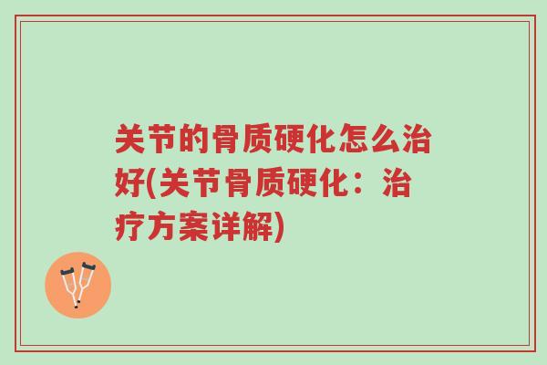 关节的骨质硬化怎么治好(关节骨质硬化：治疗方案详解)-第1张图片-超越