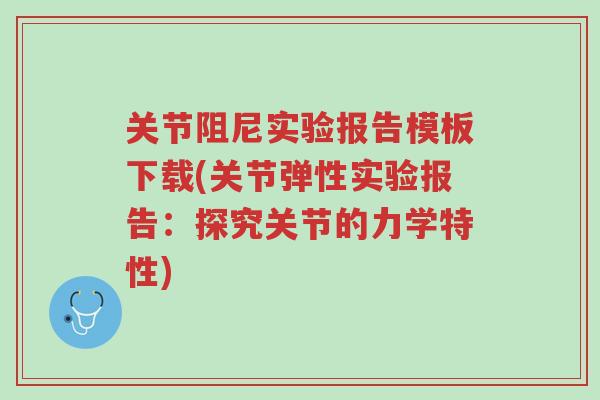 关节阻尼实验报告模板下载(关节弹性实验报告:探究关节的力学特性)-第1张图片-超越 关节阻尼实验报告模板下载(关节弹性实验报告:探究关节的力学特性)-第1张图片-超越