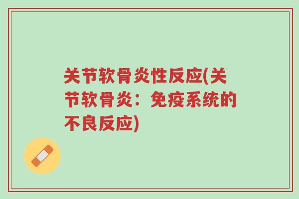 关节软骨炎性反应(关节软骨炎:免疫系统的不良反应)-第1张图片-超越 关节软骨炎性反应(关节软骨炎:免疫系统的不良反应)-第1张图片-超越