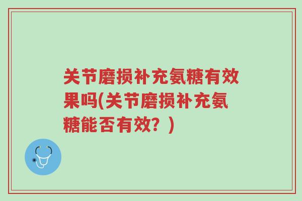 关节磨损补充氨糖有效果吗(关节磨损补充氨糖能否有效?)-第1张图片-超越 关节磨损补充氨糖有效果吗(关节磨损补充氨糖能否有效?)-第1张图片-超越