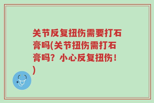 关节反复扭伤需要打石膏吗(关节扭伤需打石膏吗?小心反复扭伤!)-第1张图片-超越 关节反复扭伤需要打石膏吗(关节扭伤需打石膏吗?小心反复扭伤!)-第1张图片-超越