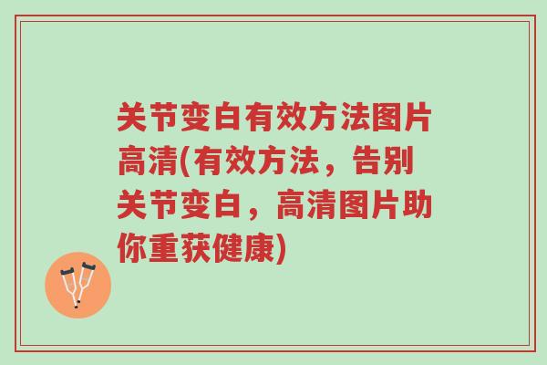 关节变白有效方法图片高清(有效方法,告别关节变白,高清图片助你重获健康)-第1张图片-超越 关节变白有效方法图片高清(有效方法,告别关节变白,高清图片助你重获健康)-第1张图片-超越