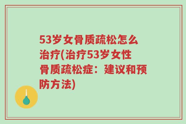 53岁女骨质疏松怎么治疗(治疗53岁女性骨质疏松症:建议和预防方法)-第1张图片-超越 53岁女骨质疏松怎么治疗(治疗53岁女性骨质疏松症:建议和预防方法)-第1张图片-超越