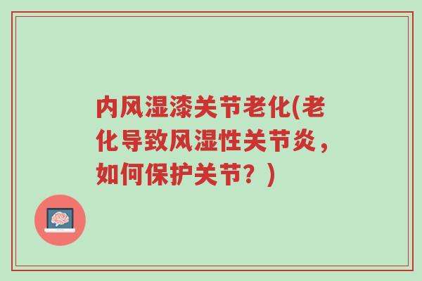 内风湿漆关节老化(老化导致风湿性关节炎,如何保护关节?)-第1张图片-超越 内风湿漆关节老化(老化导致风湿性关节炎,如何保护关节?)-第1张图片-超越