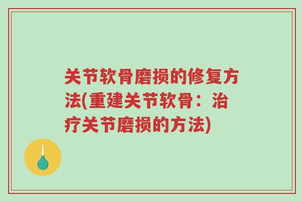 关节软骨磨损的修复方法(重建关节软骨:治疗关节磨损的方法)-第1张图片-超越 关节软骨磨损的修复方法(重建关节软骨:治疗关节磨损的方法)-第1张图片-超越
