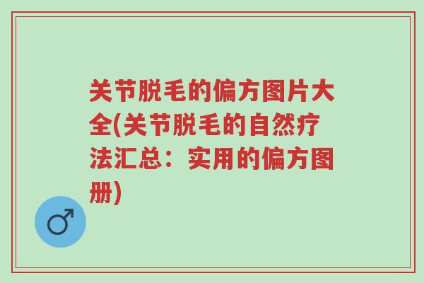 关节脱毛的偏方图片大全(关节脱毛的自然疗法汇总:实用的偏方图册)-第1张图片-超越 关节脱毛的偏方图片大全(关节脱毛的自然疗法汇总:实用的偏方图册)-第1张图片-超越