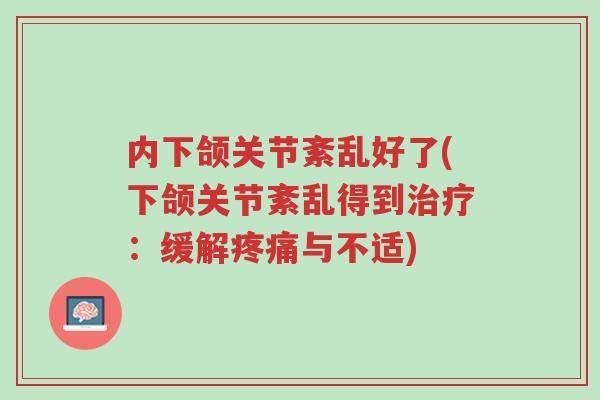 内下颌关节紊乱好了(下颌关节紊乱得到治疗:缓解疼痛与不适)-第1张图片-超越 内下颌关节紊乱好了(下颌关节紊乱得到治疗:缓解疼痛与不适)-第1张图片-超越
