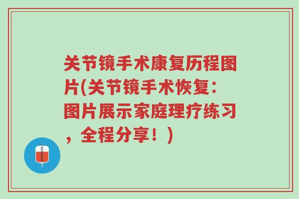 关节镜手术康复历程图片(关节镜手术恢复:图片展示家庭理疗练习,全程分享!)-第1张图片-超越 关节镜手术康复历程图片(关节镜手术恢复:图片展示家庭理疗练习,全程分享!)-第1张图片-超越