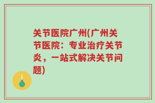 关节医院广州(广州关节医院:专业治疗关节炎,一站式解决关节问题)-第1张图片-超越 关节医院广州(广州关节医院:专业治疗关节炎,一站式解决关节问题)-第1张图片-超越