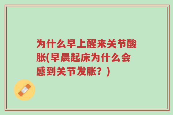 为什么早上醒来关节酸胀(早晨起床为什么会感到关节发胀？)-第1张图片-超越