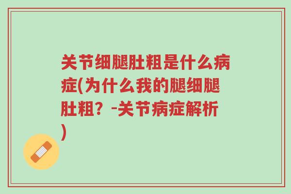 关节细腿肚粗是什么病症(为什么我的腿细腿肚粗?-关节病症解析)-第1张图片-超越 关节细腿肚粗是什么病症(为什么我的腿细腿肚粗?-关节病症解析)-第1张图片-超越