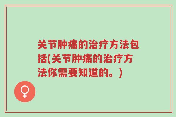 关节肿痛的治疗方法包括(关节肿痛的治疗方法你需要知道的。)-第1张图片-超越 关节肿痛的治疗方法包括(关节肿痛的治疗方法你需要知道的。)-第1张图片-超越