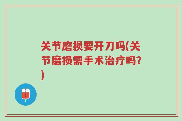 关节磨损要开刀吗(关节磨损需手术治疗吗?)-第1张图片-超越 关节磨损要开刀吗(关节磨损需手术治疗吗?)-第1张图片-超越