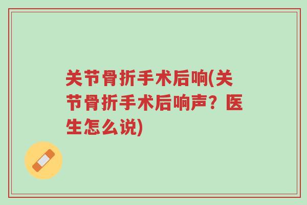 关节骨折手术后响(关节骨折手术后响声?医生怎么说)-第1张图片-超越 关节骨折手术后响(关节骨折手术后响声?医生怎么说)-第1张图片-超越