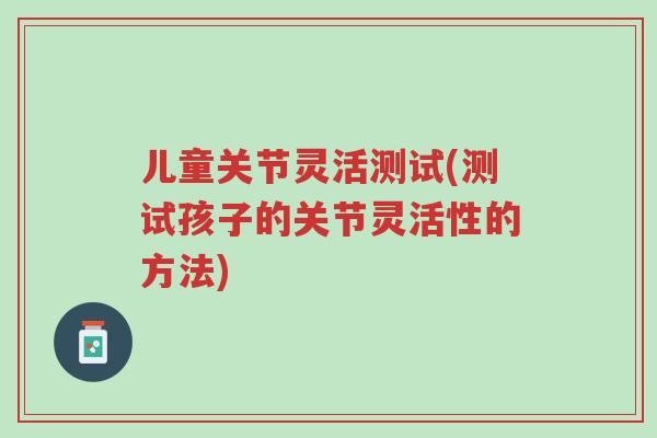 儿童关节灵活测试(测试孩子的关节灵活性的方法)-第1张图片-超越 儿童关节灵活测试(测试孩子的关节灵活性的方法)-第1张图片-超越