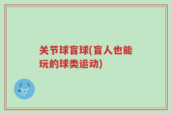 关节球盲球(盲人也能玩的球类运动)-第1张图片-超越 关节球盲球(盲人也能玩的球类运动)-第1张图片-超越
