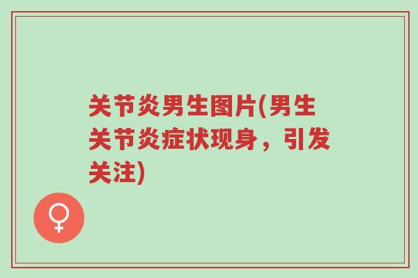 关节炎男生图片(男生关节炎症状现身,引发关注)-第1张图片-超越 关节炎男生图片(男生关节炎症状现身,引发关注)-第1张图片-超越