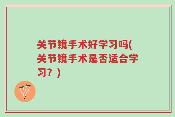 关节镜手术好学习吗(关节镜手术是否适合学习？)-第1张图片-超越