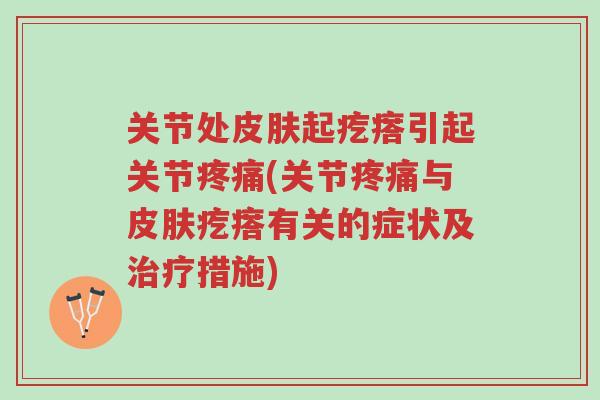 关节处皮肤起疙瘩引起关节疼痛(关节疼痛与皮肤疙瘩有关的症状及治疗措施)-第1张图片-超越 关节处皮肤起疙瘩引起关节疼痛(关节疼痛与皮肤疙瘩有关的症状及治疗措施)-第1张图片-超越