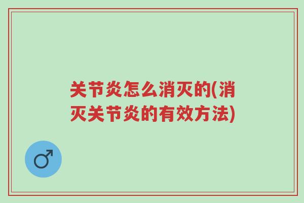 关节炎怎么消灭的(消灭关节炎的有效方法)-第1张图片-超越 关节炎怎么消灭的(消灭关节炎的有效方法)-第1张图片-超越