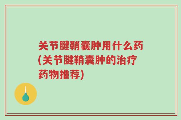 关节腱鞘囊肿用什么药(关节腱鞘囊肿的治疗药物推荐)-第1张图片-超越 关节腱鞘囊肿用什么药(关节腱鞘囊肿的治疗药物推荐)-第1张图片-超越