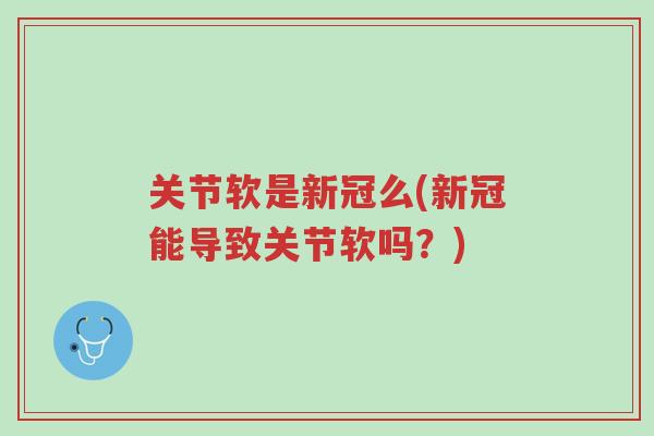 关节软是新冠么(新冠能导致关节软吗？)-第1张图片-超越