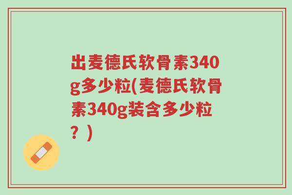 出麦德氏软骨素340g多少粒(麦德氏软骨素340g装含多少粒?)-第1张图片-超越 出麦德氏软骨素340g多少粒(麦德氏软骨素340g装含多少粒?)-第1张图片-超越